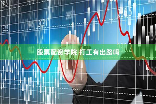 股票配资学院 打工有出路吗