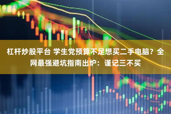 杠杆炒股平台 学生党预算不足想买二手电脑？全网最强避坑指南出炉：谨记三不买