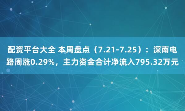 配资平台大全 本周盘点（7.21-7.25）：深南电路周涨0.29%，主力资金合计净流入795.32万元