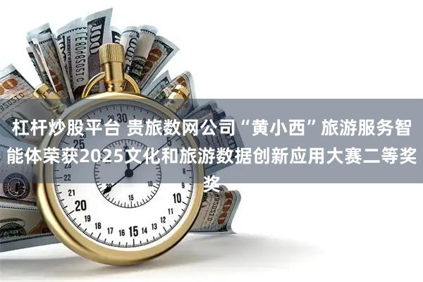 杠杆炒股平台 贵旅数网公司“黄小西”旅游服务智能体荣获2025文化和旅游数据创新应用大赛二等奖