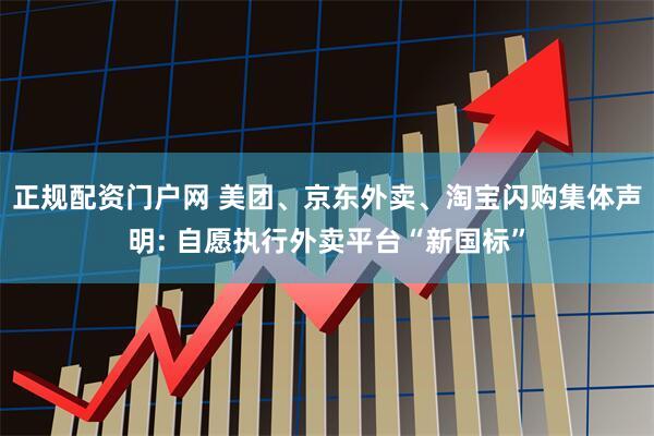 正规配资门户网 美团、京东外卖、淘宝闪购集体声明: 自愿执行外卖平台“新国标”