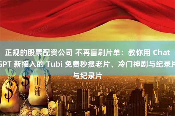 正规的股票配资公司 不再盲刷片单：教你用 ChatGPT 新接入的 Tubi 免费秒搜老片、冷门神剧与纪录片