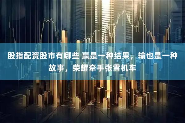 股指配资股市有哪些 赢是一种结果，输也是一种故事，荣耀牵手张雪机车