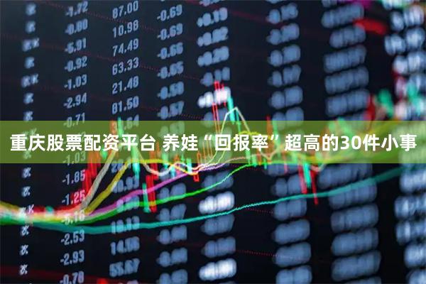重庆股票配资平台 养娃“回报率”超高的30件小事
