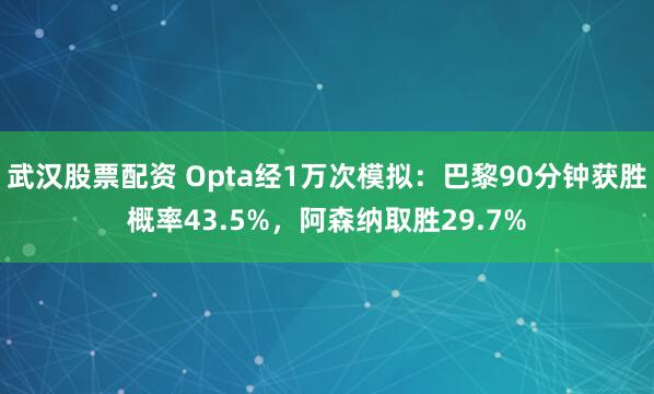 武汉股票配资 Opta经1万次模拟：巴黎90分钟获胜概率43.5%，阿森纳取胜29.7%