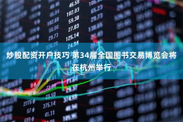 炒股配资开户技巧 第34届全国图书交易博览会将在杭州举行